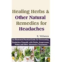 Healing Herbs and Other Natural Remedies for Headaches: An Illustrated Practical Guide for Overcoming Headaches Naturally with Herbs, Acupressure Points and Other Alternative Treatments Healing Herbs and Other Natural Remedies for Headaches: An Illustrated Practical Guide for Overcoming Headaches Naturally with Herbs, Acupressure Points and Other Alternative Treatments Kindle