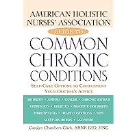 American Holistic Nurses' Association Guide to Common Chronic Conditions: Self-Care Options to Complement Your Doctor's Advice American Holistic Nurses' Association Guide to Common Chronic Conditions: Self-Care Options to Complement Your Doctor's Advice Kindle Paperback Hardcover