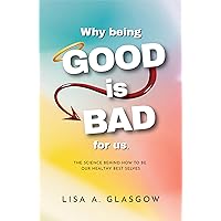 Why Being GOOD is Bad For Us: The science behind how to be our healthy best selves. (UK English version) Why Being GOOD is Bad For Us: The science behind how to be our healthy best selves. (UK English version) Kindle Paperback