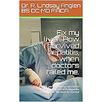 Fix my liver. How I survived hepatitis, when doctors failed me. : The personal program I used when diagnosed with hepatitis to bring my lab tests to normal (Dr. Anglen health booklet Book 1)