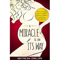 A Miracle Is On Its Way: The First Time Moms Pregnancy Guide to Expecting, Childbirth, Breastfeeding and Motherhood A Miracle Is On Its Way: The First Time Moms Pregnancy Guide to Expecting, Childbirth, Breastfeeding and Motherhood Kindle Audible Audiobook Paperback