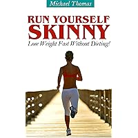 Run Yourself Skinny: Lose Weight Fast Without Dieting! Run Yourself Skinny: Lose Weight Fast Without Dieting! Kindle