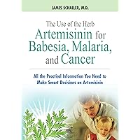 The Use of the Herb Artemisinin for Babesia, Malaria, and Cancer: All the Practical Information You Need to Make Smart Decisions on Artemisinin The Use of the Herb Artemisinin for Babesia, Malaria, and Cancer: All the Practical Information You Need to Make Smart Decisions on Artemisinin Paperback Kindle