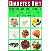 Diabetes Diet: Diabetes Diet Plan To Control Your Blood Sugar Levels By Eating Healthy (Diabetes, Diabetic, Diabetes Type 1, Diabetes Type 2, Diabetes Without Drugs, Diabetes Recipes, Blood Glucose)