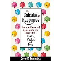 The Calculus of Happiness: How a Mathematical Approach to Life Adds Up to Health, Wealth, and Love The Calculus of Happiness: How a Mathematical Approach to Life Adds Up to Health, Wealth, and Love Hardcover eTextbook Paperback