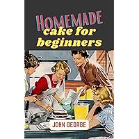 Homemade cake for beginners.: Start baking like a pro,Easy Recipes for Perfect Results! The Easiest and Tastiest Way to Get Started with Delicious Cake Making!