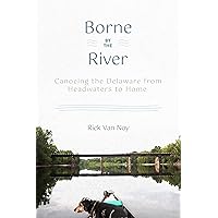 Borne by the River: Canoeing the Delaware from Headwaters to Home Borne by the River: Canoeing the Delaware from Headwaters to Home Paperback Kindle