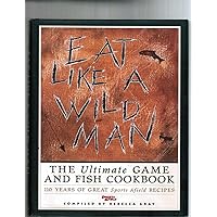 Eat Like a Wild Man: 110 Years of Great Sports Afield Recipes Eat Like a Wild Man: 110 Years of Great Sports Afield Recipes Hardcover Kindle
