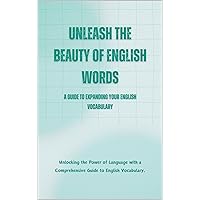 Unleash the Beauty of English Words: A Guide to Expanding Your English Vocabulary: Unlocking the Power of Language with a Comprehensive Guide to English Vocabulary (Beautiful English Words Series) Unleash the Beauty of English Words: A Guide to Expanding Your English Vocabulary: Unlocking the Power of Language with a Comprehensive Guide to English Vocabulary (Beautiful English Words Series) Kindle Hardcover Paperback
