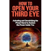How to Open Your Third Eye: Activating and Decalcifying the Pineal Gland to Awaken the Power Inside you (Spirituality Books, Spiritual Growth, Spirituality, Spiritual Heaing) How to Open Your Third Eye: Activating and Decalcifying the Pineal Gland to Awaken the Power Inside you (Spirituality Books, Spiritual Growth, Spirituality, Spiritual Heaing) Kindle