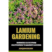 LAMIUM GARDENING BUSINESS GUIDE FROM CULTIVATION TO MARKET SUCCESS : Comprehensive Guide To Cultivating, Marketing, Growing And Nurturing Nature's Beauty LAMIUM GARDENING BUSINESS GUIDE FROM CULTIVATION TO MARKET SUCCESS : Comprehensive Guide To Cultivating, Marketing, Growing And Nurturing Nature's Beauty Kindle Paperback