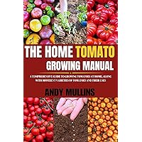 The Home Tomato Growing Manual: A Comprehensive Guide To Growing Tomatoes At Home, Along With Different Varieties Of Tomatoes And Their Uses (Indoor farming) The Home Tomato Growing Manual: A Comprehensive Guide To Growing Tomatoes At Home, Along With Different Varieties Of Tomatoes And Their Uses (Indoor farming) Kindle Paperback