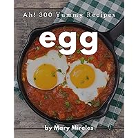 Ah! 300 Yummy Egg Recipes: The Best Yummy Egg Cookbook on Earth Ah! 300 Yummy Egg Recipes: The Best Yummy Egg Cookbook on Earth Kindle Paperback