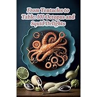 From Tentacles to Table: 101 Octopus and Squid Delights From Tentacles to Table: 101 Octopus and Squid Delights Kindle Paperback