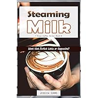 Steaming Milk: Want that Perfect Latte or Cappuccino? (I Know Coffee Book 6) Steaming Milk: Want that Perfect Latte or Cappuccino? (I Know Coffee Book 6) Kindle Paperback
