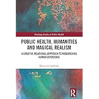 Public Health, Humanities and Magical Realism: A Creative-Relational Approach to Researching Human Experience (Routledge Studies in Public Health) Public Health, Humanities and Magical Realism: A Creative-Relational Approach to Researching Human Experience (Routledge Studies in Public Health) Kindle Hardcover