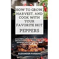 HOW TO GROW, HARVEST, AND COOK WITH YOUR FAVORITE HOT PEPPERS: A Flavorful Guide to Mastering the Art of Cultivating, Harvesting, and Savoring Spicy Delights ... Kitchen Garden. (All About Health Series) HOW TO GROW, HARVEST, AND COOK WITH YOUR FAVORITE HOT PEPPERS: A Flavorful Guide to Mastering the Art of Cultivating, Harvesting, and Savoring Spicy Delights ... Kitchen Garden. (All About Health Series) Kindle Paperback