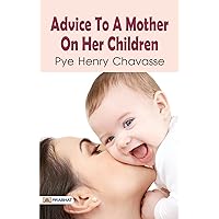 Advice to a Mother on the Management of Her Children: Pye Henry Chavasse's Parenting Wisdom (Best Motivational Books for Personal Development (Design Your Life)) Advice to a Mother on the Management of Her Children: Pye Henry Chavasse's Parenting Wisdom (Best Motivational Books for Personal Development (Design Your Life)) Kindle Hardcover Paperback MP3 CD Library Binding