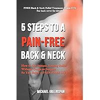 5 STEPS TO A PAIN-FREE BACK & NECK: How to Get Instant, Lasting Relief Without Drugs or Surgery…So You Enjoy a Pain-Free Life! 5 STEPS TO A PAIN-FREE BACK & NECK: How to Get Instant, Lasting Relief Without Drugs or Surgery…So You Enjoy a Pain-Free Life! Kindle Paperback