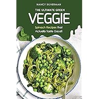 The Ultimate Green Veggie: Spinach Recipes that Actually Taste Good! The Ultimate Green Veggie: Spinach Recipes that Actually Taste Good! Kindle Paperback