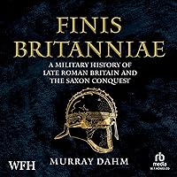 Finis Britanniae: A Military History of Late Roman Britain and the Saxon Conquest Finis Britanniae: A Military History of Late Roman Britain and the Saxon Conquest Audible Audiobook Kindle Hardcover