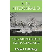 Only Stupid People Talk to Strangers: A Short Anthology Only Stupid People Talk to Strangers: A Short Anthology Kindle Paperback
