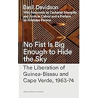 No Fist Is Big Enough to Hide the Sky: The Liberation of Guinea-Bissau and Cape Verde, 1963-74 (African History Archive) No Fist Is Big Enough to Hide the Sky: The Liberation of Guinea-Bissau and Cape Verde, 1963-74 (African History Archive) Paperback Kindle Hardcover