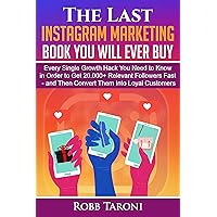 The Last Instagram Marketing Book You Will Ever Buy: Every Single Growth Hack You Need to Know in Order to Get 20.000+ Relevant Followers Fast - and Then Convert Them Into Loyal Customers