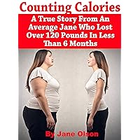 Counting Calories: A True Story From An Average Jane Who Lost Over 120 Pounds In Less Than 6 Months Counting Calories: A True Story From An Average Jane Who Lost Over 120 Pounds In Less Than 6 Months Kindle