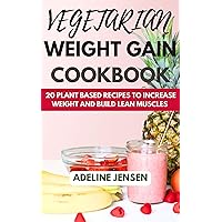 VEGETARIAN WEIGHT GAIN COOKBOOK: 20 Plant Based Recipes to increase weight and Build Lean Muscles VEGETARIAN WEIGHT GAIN COOKBOOK: 20 Plant Based Recipes to increase weight and Build Lean Muscles Kindle Paperback