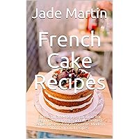 French Cake Recipes: Successful and easy preparation. For beginners and professionals. The best recipes designed for every taste. Modern and traditional recipes. French Cake Recipes: Successful and easy preparation. For beginners and professionals. The best recipes designed for every taste. Modern and traditional recipes. Kindle Paperback