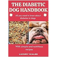 The Diabetic Dog Handbook : All You Need To Know About Diabetes In Dogs With Simple And Nutritious Recipes The Diabetic Dog Handbook : All You Need To Know About Diabetes In Dogs With Simple And Nutritious Recipes Kindle Hardcover Paperback