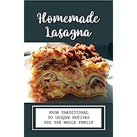 Homemade Lasagna: From Traditional To Unique Recipes For The Whole Family: How To Make Classic Lasagna Homemade Lasagna: From Traditional To Unique Recipes For The Whole Family: How To Make Classic Lasagna Kindle