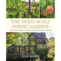 The Home-Scale Forest Garden: How to Plan, Plant, and Tend a Resilient Edible Landscape The Home-Scale Forest Garden: How to Plan, Plant, and Tend a Resilient Edible Landscape Paperback