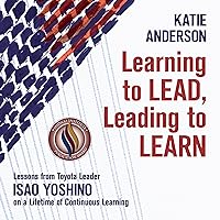 Learning to Lead, Leading to Learn: Lessons from Toyota Leader Isao Yoshino on a Lifetime of Continuous Learning Learning to Lead, Leading to Learn: Lessons from Toyota Leader Isao Yoshino on a Lifetime of Continuous Learning Audible Audiobook Paperback Kindle Hardcover