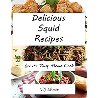 Delicious Squid Recipes: For The Busy Home Cook