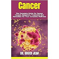 Cancer : The Complete Guide On Cancer Causes, Symptom, Treatment And Remedies For Your Complete Wellness Cancer : The Complete Guide On Cancer Causes, Symptom, Treatment And Remedies For Your Complete Wellness Kindle Paperback