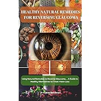 HEALTHY NATURAL REMEDIES FOR REVERSING GLAUCOMA: Using Natural Remedies to Reverse Glaucoma__ A Guide to Healthy Alternatives to Treat Vision Loss, regain clear vision HEALTHY NATURAL REMEDIES FOR REVERSING GLAUCOMA: Using Natural Remedies to Reverse Glaucoma__ A Guide to Healthy Alternatives to Treat Vision Loss, regain clear vision Kindle Paperback