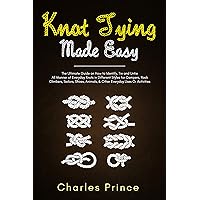 Knot Tying Made Easy: The Ultimate Guide on How to Identify, Tie and Untie All Manner of Everyday Knots in Different Styles Knot Tying Made Easy: The Ultimate Guide on How to Identify, Tie and Untie All Manner of Everyday Knots in Different Styles Kindle Paperback Hardcover