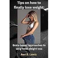 Tips on how to finally lose weight : Brain-based approaches to long-term weight loss Tips on how to finally lose weight : Brain-based approaches to long-term weight loss Kindle Paperback