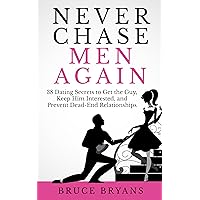 Never Chase Men Again: 38 Dating Secrets to Get the Guy, Keep Him Interested, and Prevent Dead-End Relationships (Smart Dating Books for Women)