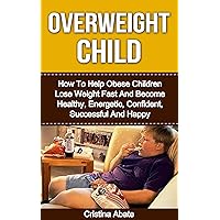 Overweight Child: How To Help Obese Children Lose Weight Fast And Become Healthy, Energetic, Confident, Successful And Happy (overweight children, overweight ... obesity, childhood obesity, obese children) Overweight Child: How To Help Obese Children Lose Weight Fast And Become Healthy, Energetic, Confident, Successful And Happy (overweight children, overweight ... obesity, childhood obesity, obese children) Kindle Paperback