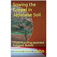 Sowing the Gospel in Japanese Soil: Understanding Japanese Religious Beliefs Sowing the Gospel in Japanese Soil: Understanding Japanese Religious Beliefs Kindle Paperback
