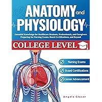 College Level Anatomy and Physiology: Essential Knowledge for Healthcare Students, Professionals, and Caregivers Preparing for Nursing Exams, Board Certifications, and Beyond College Level Anatomy and Physiology: Essential Knowledge for Healthcare Students, Professionals, and Caregivers Preparing for Nursing Exams, Board Certifications, and Beyond Kindle Audible Audiobook