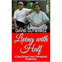Living with Half: A Live Donor Liver Transplant Biography Living with Half: A Live Donor Liver Transplant Biography Kindle