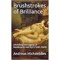 Brushstrokes of Brilliance: Unveiling the Legacy of Rembrandt van Rijn (1606-1669) Brushstrokes of Brilliance: Unveiling the Legacy of Rembrandt van Rijn (1606-1669) Kindle