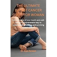 THE ULTIMATE BREAST CANCER GUIDE FOR WOMAN : Taking control of your health and well-being ,a comprehensive way to understanding treating and surviving breast cancer THE ULTIMATE BREAST CANCER GUIDE FOR WOMAN : Taking control of your health and well-being ,a comprehensive way to understanding treating and surviving breast cancer Kindle Paperback