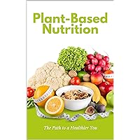 Plant-Based Nutrition: The Path to a Healthier You Plant-Based Nutrition: The Path to a Healthier You Kindle