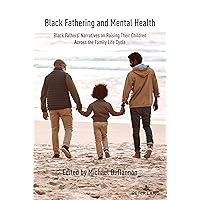 Black Fathering and Mental Health: Black Fathers’ Narratives on Raising Their Children Across the Family Life Cycle Black Fathering and Mental Health: Black Fathers’ Narratives on Raising Their Children Across the Family Life Cycle Paperback Kindle Hardcover