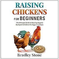 Raising Chickens for Beginners: The Ultimate Beginner’s Guide to Raising Organic Backyard Chickens for Eggs in 5 Steps Raising Chickens for Beginners: The Ultimate Beginner’s Guide to Raising Organic Backyard Chickens for Eggs in 5 Steps Audible Audiobook Paperback Kindle Hardcover